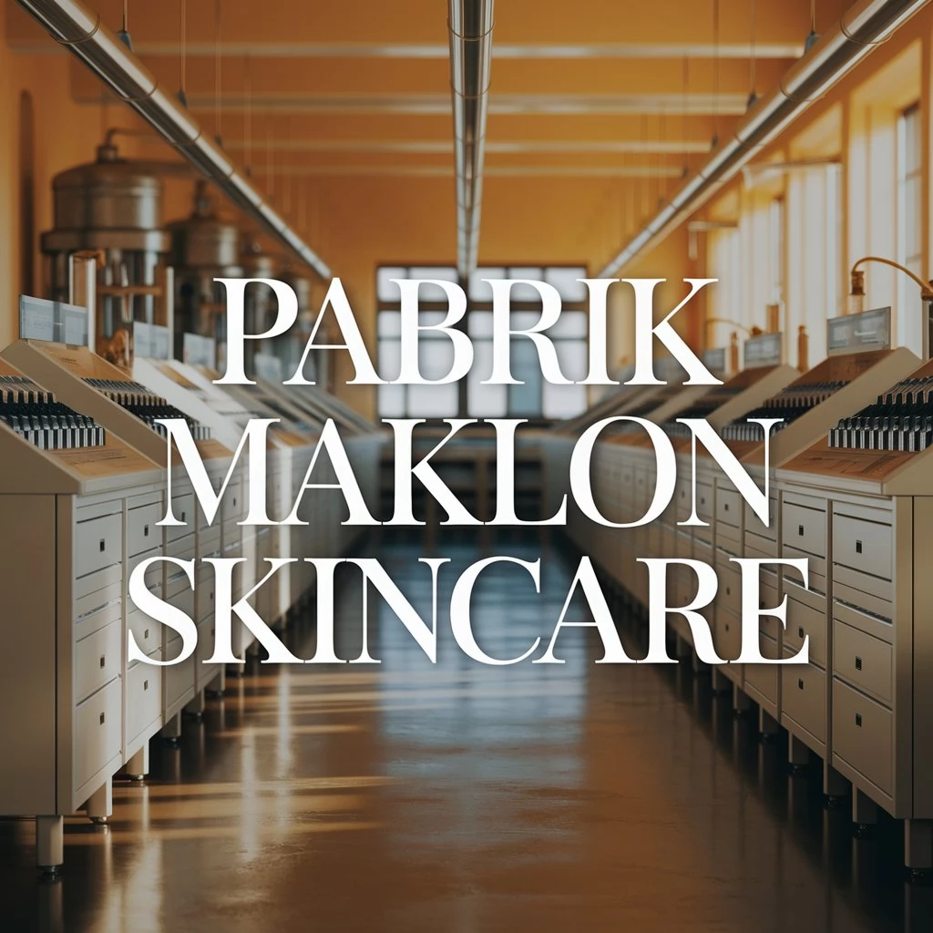 Pabrik Maklon Skincare Bersertifikasi Halal dan BPOM Aman Digunakan